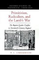 Primitivism, Radicalism, and the Lamb's War: The Baptist-Quaker Conflict in Seventeenth-Century England (Oxford Studies in Historical Theology) 0195108337 Book Cover