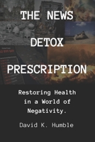 The News Detox Prescription: Restoring Health in a World of Negativity. B0CTX9PXZ3 Book Cover