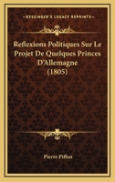 Reflexions Politiques Sur Le Projet De Quelques Princes D'Allemagne (1805) 1160244499 Book Cover