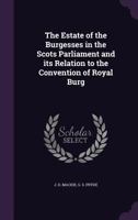 The Estate of the Burgesses in the Scots Parliament and Its Relation to the Convention of Royal Burg 1341072541 Book Cover