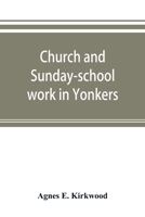 Church and Sunday-school work in Yonkers: its origin and progress 935389333X Book Cover