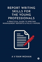 Report Writing Skills for the Young Professionals: A Practical Guide to Writing Management Reports and Policy Papers B0FFZ18639 Book Cover