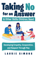 Taking No for an Answer and Other Skills Children Need: Developing Empathy, Cooperation, and Respect Through Play 1641603593 Book Cover