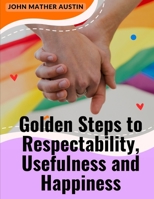 Golden Steps to Respectability, Usefulness and Happiness: Being a Series of Lectures to Youth on Character, Principles, and Marriage 1805475134 Book Cover