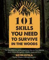 101 Skills You Need to Survive in the Woods: The Most Effective Wilderness Know-How on Fire-Making, Knife Work, Navigation, Shelter, Food and More 1624147429 Book Cover