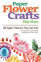 Paper Flower Crafts (2nd Edition) : 68 Paper Flowers You Can Use for Decorations, Card Accents, Scrapbooking, and Much More! 1922304018 Book Cover