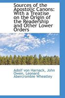 Sources of the Apostolic Canons: With a Treatise on the Origin of the Readership and Other Lower Ord 1103718983 Book Cover