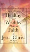 How to Stay Healthy and Wealthy Under the Faith of Jesus Christ 1644586088 Book Cover