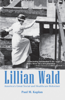 Lillian Wald: America’s Great Social and Healthcare Reformer 1455623490 Book Cover