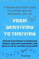 From Surviving to Thriving: A Trauma Recovery Guide to Lasting Healing, Resilience, and Joy: Proven Strategies to Overcome Trauma, Reclaim Confidence, B0DYVBFQ4T Book Cover