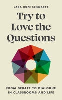 Try to Love the Questions: From Debate to Dialogue in Classrooms and Life 0691240000 Book Cover