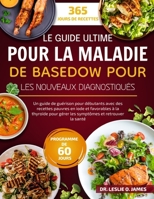 LE GUIDE ULTIME POUR LA MALADIE DE BASEDOW POUR LES NOUVEAUX DIAGNOSTIQUÉS: Un guide de guérison pour débutants avec des recettes pauvres en iode et ... et retrouver la santé (French Edition) B0FDGKJ8YX Book Cover