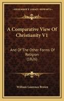 A Comparative View Of Christianity V1: And Of The Other Forms Of Religion 1164520954 Book Cover