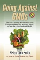Going Against GMOs: The Fast-Growing Movement to Avoid Unnatural Genetically Modified "Foods" to Take Back Our Food and Health 099081520X Book Cover