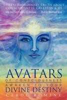 Avatars of Consciousness Awaken to Your Divine Destiny: The Extraordinary Truth about Consciousness, Creation & Us 1452546037 Book Cover