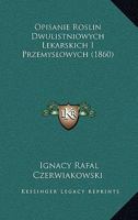 Opisanie Roslin Dwulistniowych Lekarskich I Przemyslowych (1860) 1168495474 Book Cover