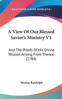 A View Of Our Blessed Savior's Ministry V1: And The Proofs Of His Divine Mission Arising From Thence 1104602784 Book Cover