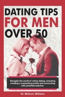 DATING TIPS FOR MEN OVER 50: Navigate the World of Online Dating, Including Creating a Compelling Profile and Connecting with Potential Matches... Finding Lasting Romance and Happiness B0CLVH2SS9 Book Cover