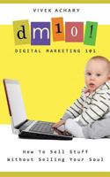 Digital Marketing 101: How To Sell Stuff Without Selling Your Soul 1986584003 Book Cover