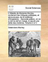 L'Atlantis de Madame Manley, contenant les intrigues politiques, et amoureuses, de la noblesse d'Angleterre... Seconde edition, où on a mis la clef en ... des matiéres. Volume 2 of 2 1170854516 Book Cover