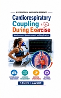 CARDIORESPIRATORY COUPLING DURING EXERCISE: Mechanisms, Measurement, and Application (A PHYSIOLOGICAL AND CLINICAL REFERENCE) B0HH29MP8J Book Cover