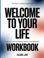 The Useful Learning Knowledge Welcome to Your Life: Easy Key to the Original Book’s True Message B0H245T87N Book Cover