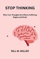 STOP THINKING: Why Your Thoughts Are Where Suffering Begins and Ends B0FHNRPS16 Book Cover