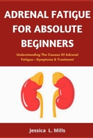 ADRENAL FATIGUE FOR ABSOLUTE BEGINNERS: Understanding The Causes OF Adrenal Fatigue + Symptoms & Treatment B08VMCZ4B5 Book Cover