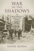 War in the Shadows: The Irish-American Fenians Who Bombed Victorian Britain 1908928026 Book Cover