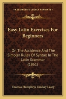 Easy Latin Exercises For Beginners: On The Accidence And The Simpler Rules Of Syntax In The Latin Grammar 1166425452 Book Cover