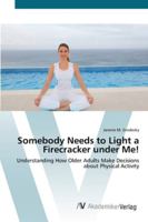 Somebody Needs to Light a Firecracker under Me!: Understanding How Older Adults Make Decisions about Physical Activity 3836428431 Book Cover