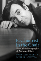 Psychiatrist in the Chair: The Official Biography of Anthony Clare 1785373323 Book Cover