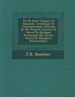 Vie de Saint Gr Goire de Nazianze, Archev Que de Constantinople: Extraite de Ses Propres Oeuvres Et Suivie de Quelques Remarques Sur Divers Points de Discipline Eccl Siastique/ 124999618X Book Cover