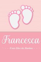 Francesca - Il mio Libro dei Bambini: Il libro dei bambini personalizzato per Francesca, come libro per genitori o diario, per testi, immagini, disegni, foto ... 1072064928 Book Cover