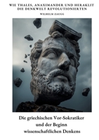Die griechischen Vor-Sokratiker und der Beginn wissenschaftlichen Denkens: Wie Thales, Anaximander und Heraklit die Denkwelt revolutionierten (German Edition) 3384380088 Book Cover