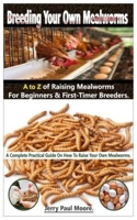 Breeding Your Own Mealworms. A To Z Of Mealworms Raising For Beginners & First-Timers Breeders.: A Complete Practical Guide On How To Raise Your Own Mealworms. B08DC5YDQZ Book Cover