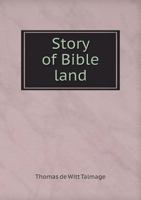 Story of Bible Land: A Graphic Narrative of Inspired Events, Holy Places, Sacred Walks, and Hallowed Scences Amid the People of Promise ; Together ... the Master's Life From Bethlehem to Ascension 1372456856 Book Cover