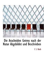 Die Arachniden. Getreu nach der Natur abgebildet und beschrieben 1176064770 Book Cover