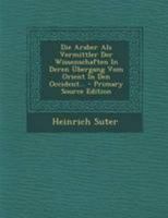 Die Araber ALS Vermittler Der Wissenschaften in Deren Ubergang Vom Orient in Den Occident - Primary Source Edition 1295184761 Book Cover