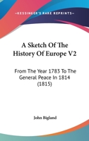 A Sketch Of The History Of Europe V2: From The Year 1783 To The General Peace In 1814 1165947668 Book Cover