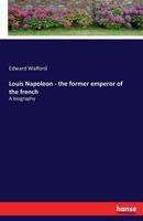 Louis Napoleon, Ex-Emperor Of The French: A Biography 3742867180 Book Cover
