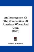 An Investigation of the Composition of American Wheat and Corn 1166447626 Book Cover