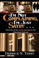 I'm Not Complaining...I'm Just Sayin': Memoirs of the Good and Bad in the Education System B0BFDGJ4NW Book Cover