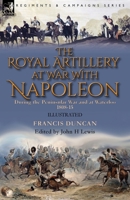The Royal Artillery at War With Napoleon During the Peninsular War and at Waterloo, 1808-15 1782828915 Book Cover