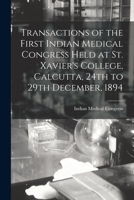Transactions of the First Indian Medical Congress Held at St. Xavier's College, Calcutta, 24th to 29th December, 1894 [electronic Resource] 1013525868 Book Cover
