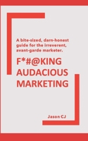 F*#@KING AUDACIOUS MARKETING: A bite-sized, darn-honest guide for the irreverent, avant-garde marketer. B08PJK75XS Book Cover