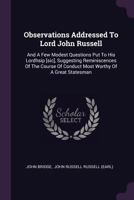 Observations Addressed to Lord John Russell: And a Few Modest Questions Put to His Lordhsip [sic], Suggesting Reminiscences of the Course of Conduct Most Worthy of a Great Statesman 1378391675 Book Cover