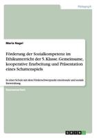 F�rderung der Sozialkompetenz im Ethikunterricht der 5. Klasse. Gemeinsame, kooperative Erarbeitung und Pr�sentation eines Schattenspiels: In einer Schule mit dem F�rderschwerpunkt emotionale und sozi 366818786X Book Cover