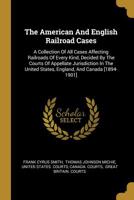 The American And English Railroad Cases: A Collection Of All Cases Affecting Railroads Of Every Kind, Decided By The Courts Of Appellate Jurisdiction In The United States, England, And Canada [1894-19 1010524534 Book Cover