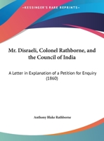 Mr. Disraeli, Colonel Rathborne, and the Council of India, a Letter [By A.B. Rathborne. With] Suppl 1437043542 Book Cover